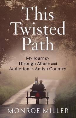 This Twisted Path: My Journey through Abuse and Addiction in Amish Country