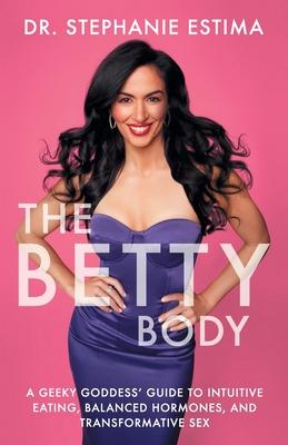 The Betty Body: A Geeky Goddess' Guide to Intuitive Eating, Balanced Hormones, and Transformative Sex