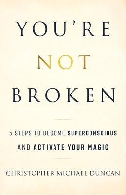 You're Not Broken: 5 Steps to Become Superconscious and Activate Your Magic