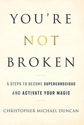 You're Not Broken: 5 Steps to Become Superconscious and Activate Your Magic