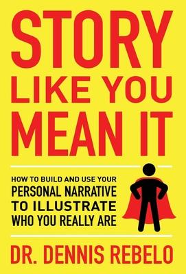 Story Like You Mean It: How to Build and Use Your Personal Narrative to Illustrate Who You Really Are