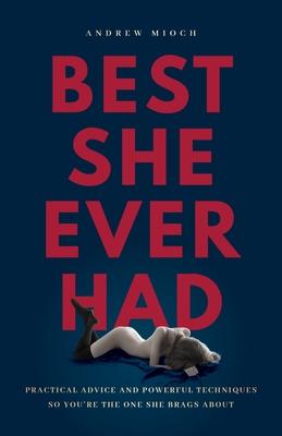 Best She Ever Had: Practical Advice and Powerful Techniques So You're the One She Brags About