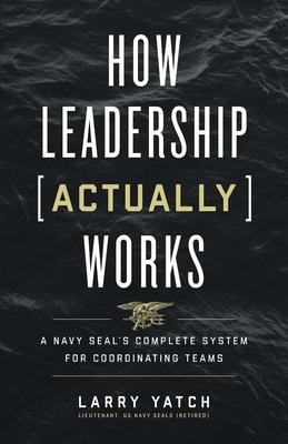 How Leadership (Actually) Works: A Navy SEAL's Complete System for Coordinating Teams