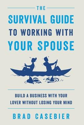 The Survival Guide to Working with Your Spouse: Build a Business with Your Lover without Losing Your Mind