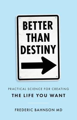 Better Than Destiny: Practical Science for Creating the Life You Want