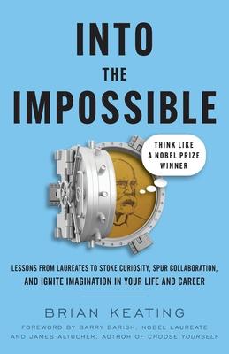 Into the Impossible: Think Like a Nobel Prize Winner: Lessons from Laureates to Stoke Curiosity, Spur Collaboration, and Ignite Imagination