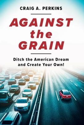 Against the Grain: Ditch the American Dream and Create Your Own!