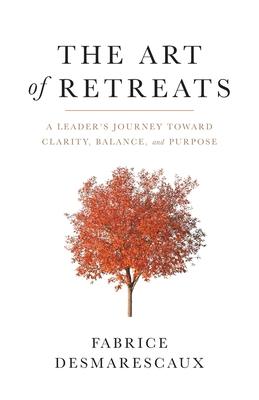 The Art of Retreats: A Leader's Journey Toward Clarity, Balance, and Purpose