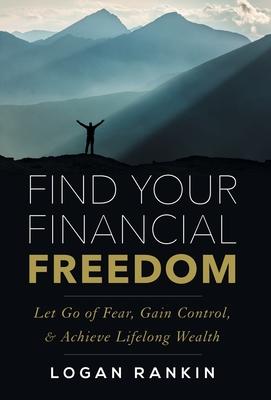 Find Your Financial Freedom: Let Go of Fear, Gain Control, & Achieve Lifelong Wealth