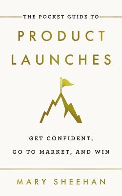 The Pocket Guide to Product Launches: Get Confident, Go to Market, and Win