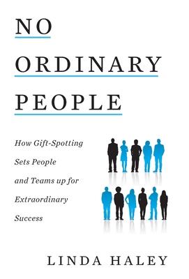 No Ordinary People: How Gift-Spotting Sets People and Teams up for Extraordinary Success