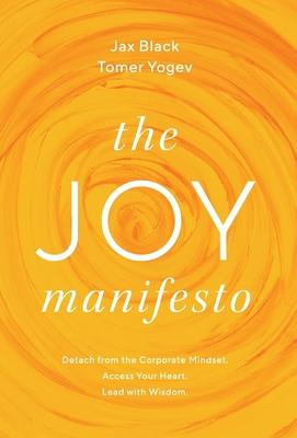 The Joy Manifesto: Detach from the Corporate Mindset. Access Your Heart. Lead with Wisdom.