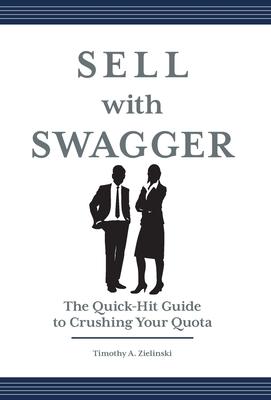 Sell with Swagger: The Quick-Hit Guide to Crushing Your Quota