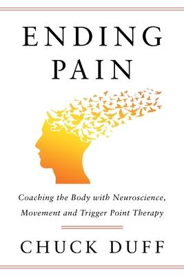 Ending Pain: Coaching the Body with Neuroscience, Movement and Trigger Point Therapy