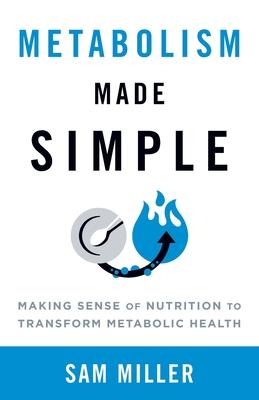 Metabolism Made Simple: Making Sense of Nutrition to Transform Metabolic Health