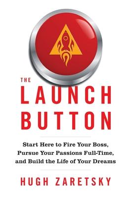 The Launch Button: Start Here to Fire Your Boss, Pursue Your Passions Full-Time, and Build the Life of Your Dreams