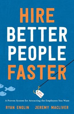 Hire Better People Faster: A Proven System for Attracting the Employees You Want