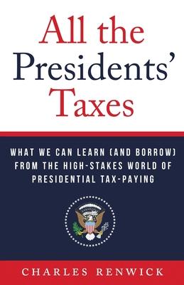 All the Presidents' Taxes: What We Can Learn (and Borrow) from the High-Stakes World of Presidential Tax-Paying