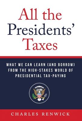 All the Presidents' Taxes: What We Can Learn (and Borrow) from the High-Stakes World of Presidential Tax-Paying