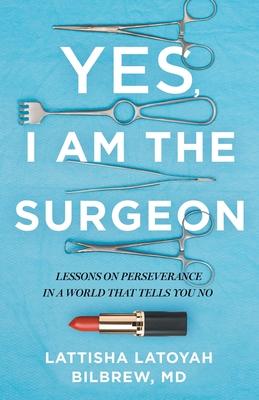 Yes, I Am the Surgeon: Lessons on Perseverance in a World That Tells You No