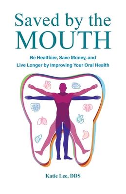 Saved by the Mouth: Be Healthier, Save Money, and Live Longer by Improving Your Oral Health