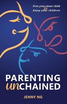 Parenting Unchained: Free Your Inner Child & Enjoy Your Children