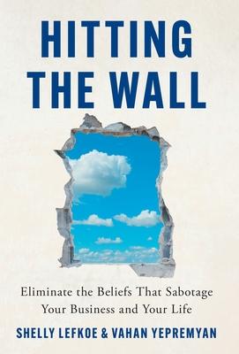 Hitting the Wall: Eliminate the Beliefs That Sabotage Your Business and Your Life