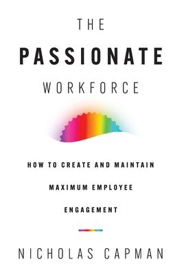 The Passionate Workforce: How to Create and Maintain Maximum Employee Engagement