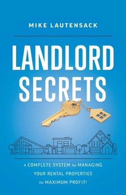 Landlord Secrets: A Complete System for Managing Your Rental Properties for Maximum Profit!