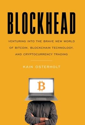 Blockhead: Venturing into the Brave New World of Bitcoin, Blockchain Technology, and Cryptocurrency Trading