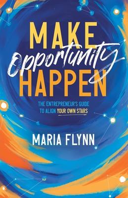 Make Opportunity Happen: The Entrepreneur's Guide to Align Your Own Stars