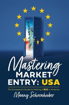 Mastering Market Entry: USA: The European's Guide to Making It Big in America