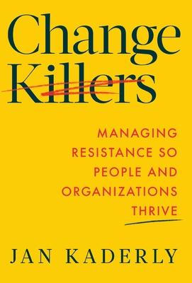 Change Killers: Managing Resistance So People and Organizations Thrive