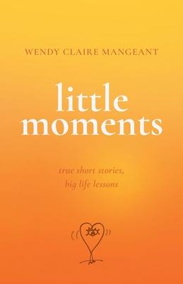 Little Moments: True Short Stories, Big Life Lessons