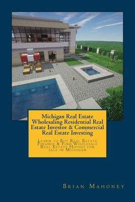 Michigan Real Estate Wholesaling Residential Real Estate Investor & Commercial Real Estate Investing: Learn to Buy Real Estate Finance & Find Wholesal