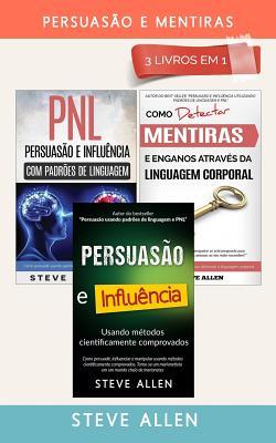 Persuaso E Mentiras 3 Livros Em 1: Persuaso Usando Mtodos Cientificamente Comprobados + Persuaso Usando Padres de Linguagem E Tcnicas de Pnl +co