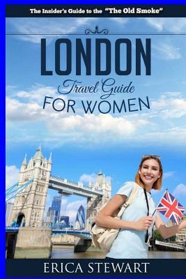 London: The Complete Insiders Guide for Women Traveling to London.: Travel England UK Europe Guidebook (Europe England UK Gen