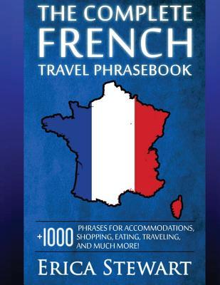 French: The Complete Travel Phrasebook: Travel Phrasebook for Travelling to France, + 1000 Phrases for Accommodations, Shoppin