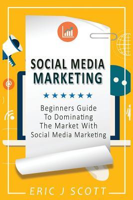Social Media Marketing: A Beginner's Guide To Dominating The Market With Social Media Marketing Subscription