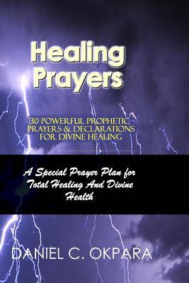 Healing Prayers: 30 Powerful Prophetic Prayers & Declarations For Divine Healing: A Special Prayer Plan for Instant Total Healing & Div