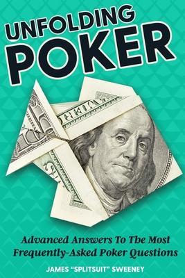 Unfolding Poker: Advanced Answers To The Most Frequently-Asked Poker Questions