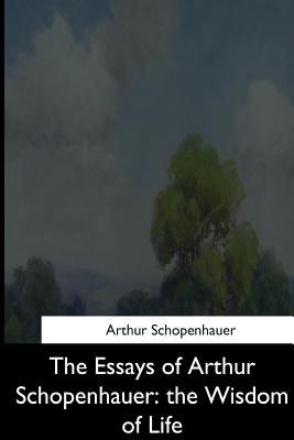 The Essays of Arthur Schopenhauer: the Wisdom of Life