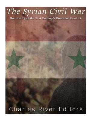 The Syrian Civil War: The History of the 21st Century's Deadliest Conflict