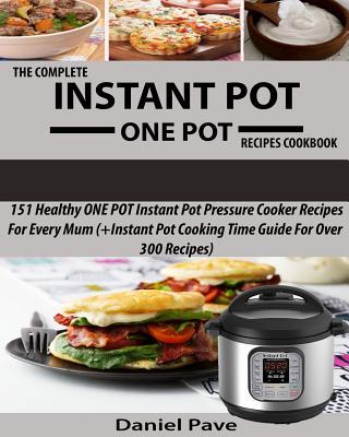 The Complete INSTANT POT ONE POT Recipes Cookbook: 151 Healthy ONE POT Instant Pot Pressure Cooker Recipes For Every Mum (+Instant Pot Time Guide For Subscription