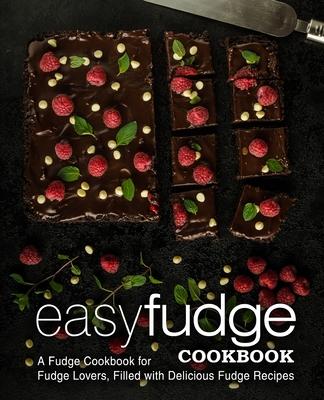 Easy Fudge Cookbook: A Fudge Cookbook for Fudge Lovers, Filled with Delicious Fudge Recipes