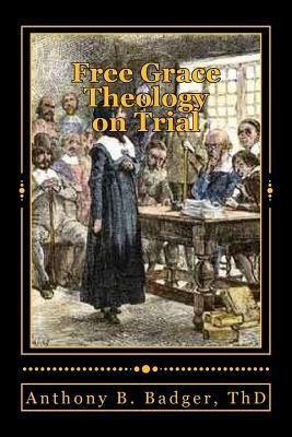 Free Grace Theology on Trial: A Refutation of "Historical Protestant" Soteriology