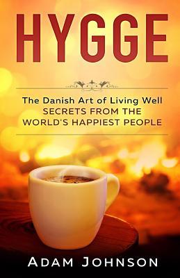 Hygge: The Danish Art of Living Well - Secrets From the World's Happiest People