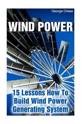 Wind Power: 15 Lessons How To Build Wind Power Generating System