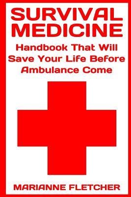 Survival Medicine: Handbook That Will Save Your Life Before Ambulance Come: (Prepper's Guide, Survival Guide, Alternative Medicine, Emerg