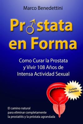 Prostata En Forma: Como Curar la Prostata y Vivir 108 Anos de Intensa Actividad Sexual